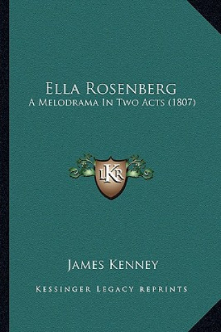 Kniha Ella Rosenberg: A Melodrama In Two Acts (1807) James Kenney