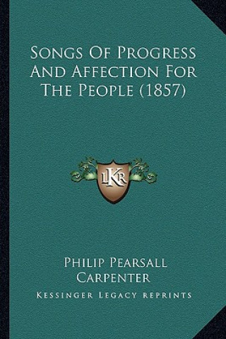 Kniha Songs Of Progress And Affection For The People (1857) Philip Pearsall Carpenter