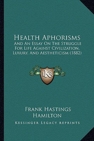 Kniha Health Aphorisms: And An Essay On The Struggle For Life Against Civilization, Luxury, And Aestheticism (1882) Frank Hastings Hamilton