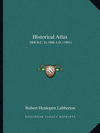 Kniha Historical Atlas: 3800 B.C. To 1886 A.D. (1891) Robert Henlopen Labberton