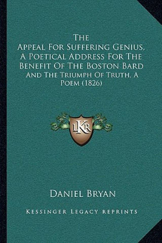 Kniha The Appeal For Suffering Genius, A Poetical Address For The Benefit Of The Boston Bard: And The Triumph Of Truth, A Poem (1826) Daniel Bryan