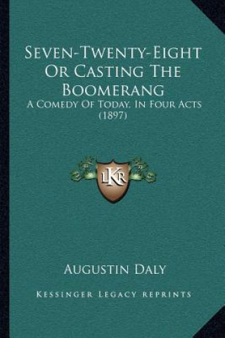 Kniha Seven-Twenty-Eight Or Casting The Boomerang: A Comedy Of Today, In Four Acts (1897) Augustin Daly