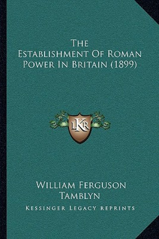 Kniha The Establishment Of Roman Power In Britain (1899) William Ferguson Tamblyn