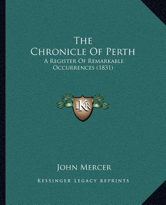 Книга The Chronicle Of Perth: A Register Of Remarkable Occurrences (1831) John Mercer