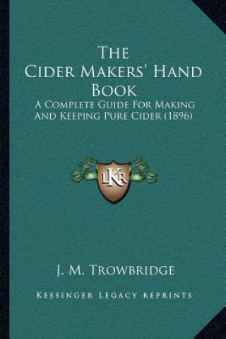 Könyv The Cider Makers' Hand Book: A Complete Guide For Making And Keeping Pure Cider (1896) J. M. Trowbridge