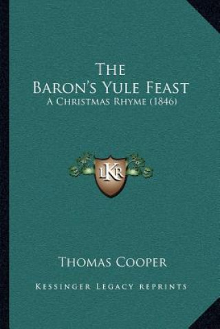 Kniha The Baron's Yule Feast: A Christmas Rhyme (1846) Thomas Cooper