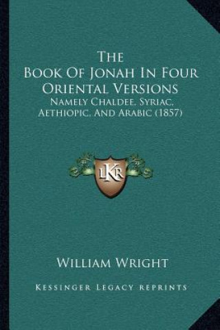 Kniha The Book Of Jonah In Four Oriental Versions: Namely Chaldee, Syriac, Aethiopic, And Arabic (1857) William Wright