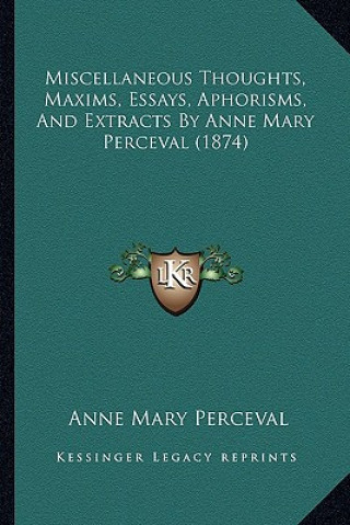 Könyv Miscellaneous Thoughts, Maxims, Essays, Aphorisms, And Extracts By Anne Mary Perceval (1874) Anne Mary Perceval
