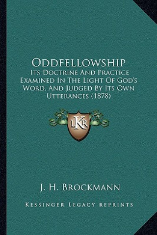 Kniha Oddfellowship: Its Doctrine And Practice Examined In The Light Of God's Word, And Judged By Its Own Utterances (1878) J. H. Brockmann