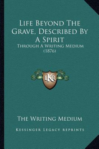 Könyv Life Beyond The Grave, Described By A Spirit: Through A Writing Medium (1876) The Writing Medium
