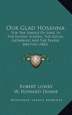 Kniha Our Glad Hosanna: For The Service Of Song In The Sunday School, The Social Gathering And The Prayer Meeting (1882) Robert Lowry