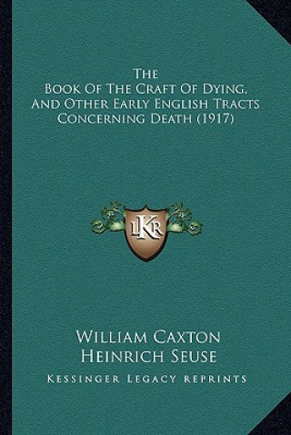 Kniha The Book Of The Craft Of Dying, And Other Early English Tracts Concerning Death (1917) William Caxton