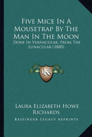 Kniha Five Mice In A Mousetrap By The Man In The Moon: Done In Vernacular, From The Lunacular (1880) Laura Elizabeth Howe Richards