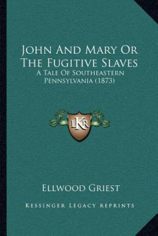 Książka John And Mary Or The Fugitive Slaves: A Tale Of Southeastern Pennsylvania (1873) Ellwood Griest