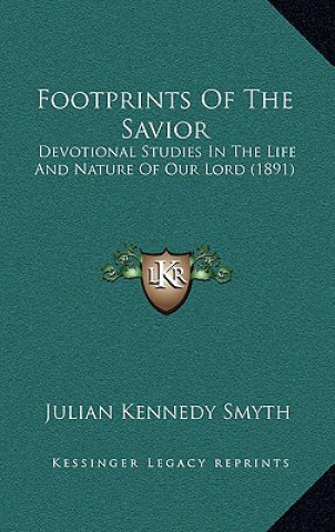 Książka Footprints Of The Savior: Devotional Studies In The Life And Nature Of Our Lord (1891) Julian Kennedy Smyth