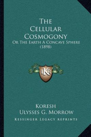 Knjiga The Cellular Cosmogony: Or The Earth A Concave Sphere (1898) Koresh