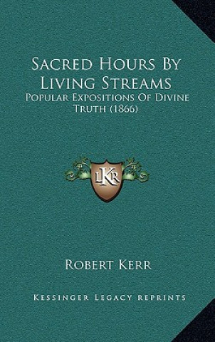 Książka Sacred Hours By Living Streams: Popular Expositions Of Divine Truth (1866) Robert Kerr