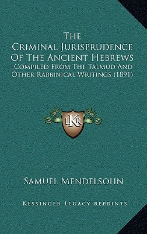 Kniha The Criminal Jurisprudence Of The Ancient Hebrews: Compiled From The Talmud And Other Rabbinical Writings (1891) Samuel Mendelsohn