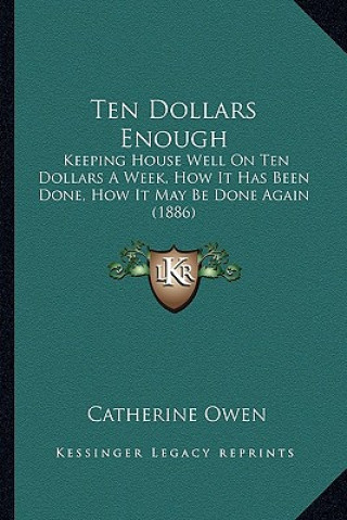 Book Ten Dollars Enough: Keeping House Well On Ten Dollars A Week, How It Has Been Done, How It May Be Done Again (1886) Catherine Owen