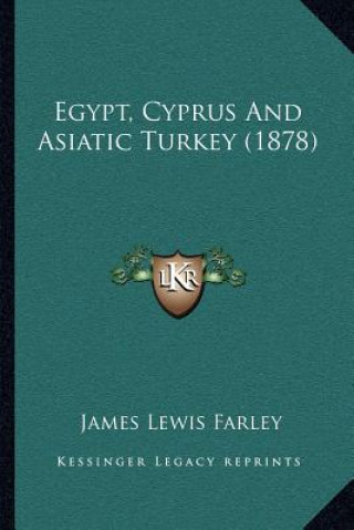 Könyv Egypt, Cyprus And Asiatic Turkey (1878) James Lewis Farley