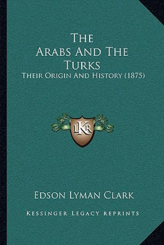 Kniha The Arabs And The Turks: Their Origin And History (1875) Edson Lyman Clark