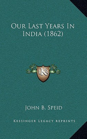 Книга Our Last Years In India (1862) John B. Speid