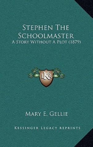 Kniha Stephen The Schoolmaster: A Story Without A Plot (1879) Mary E. Gellie
