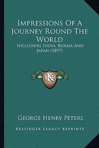 Kniha Impressions Of A Journey Round The World: Including India, Burma And Japan (1897) George Henry Peters