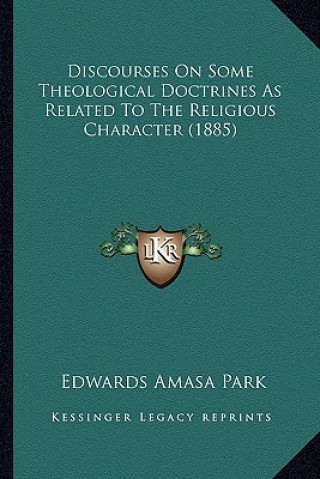 Kniha Discourses On Some Theological Doctrines As Related To The Religious Character (1885) Edwards Amasa Park