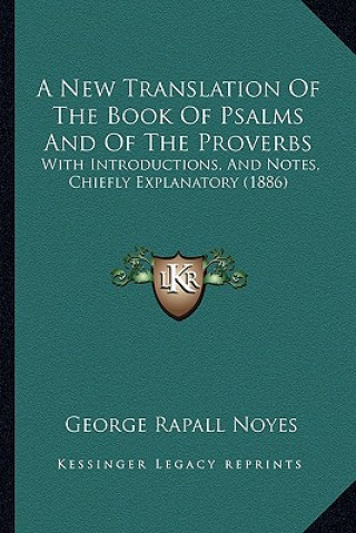 Kniha A New Translation Of The Book Of Psalms And Of The Proverbs: With Introductions, And Notes, Chiefly Explanatory (1886) George Rapall Noyes