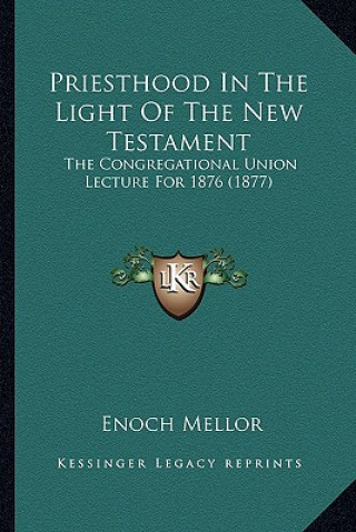 Kniha Priesthood In The Light Of The New Testament: The Congregational Union Lecture For 1876 (1877) Enoch Mellor