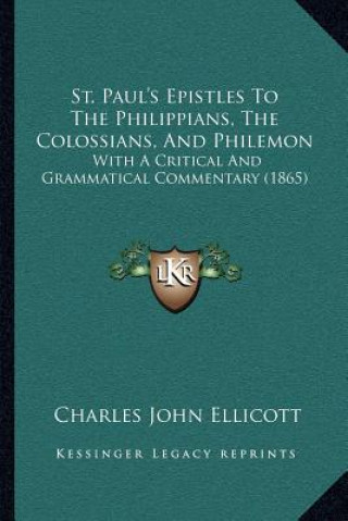 Kniha St. Paul's Epistles To The Philippians, The Colossians, And Philemon: With A Critical And Grammatical Commentary (1865) Charles John Ellicott