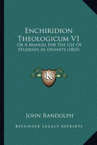 Kniha Enchiridion Theologicum V1: Or A Manual For The Use Of Students In Divinity (1825) John Randolph