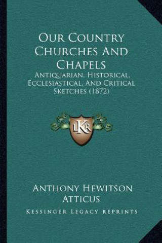 Kniha Our Country Churches And Chapels: Antiquarian, Historical, Ecclesiastical, And Critical Sketches (1872) Anthony Hewitson