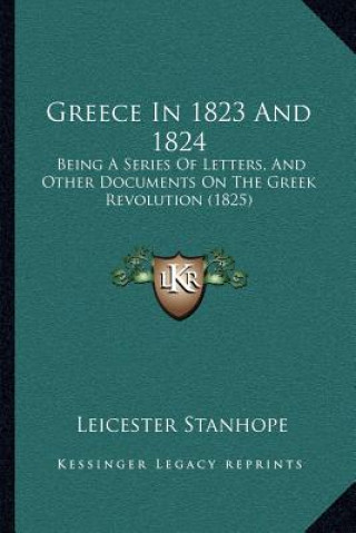 Książka Greece In 1823 And 1824: Being A Series Of Letters, And Other Documents On The Greek Revolution (1825) Leicester Stanhope