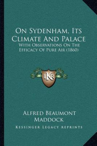 Knjiga On Sydenham, Its Climate And Palace: With Observations On The Efficacy Of Pure Air (1860) Alfred Beaumont Maddock