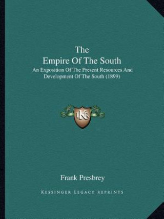 Kniha The Empire Of The South: An Exposition Of The Present Resources And Development Of The South (1899) Frank Presbrey