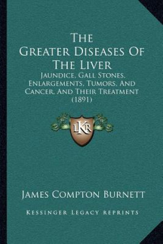 Book The Greater Diseases Of The Liver: Jaundice, Gall Stones, Enlargements, Tumors, And Cancer, And Their Treatment (1891) James Compton Burnett