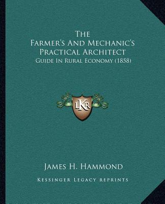 Kniha The Farmer's And Mechanic's Practical Architect: Guide In Rural Economy (1858) James H. Hammond