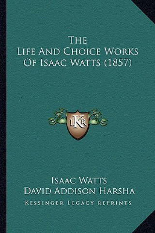 Kniha The Life And Choice Works Of Isaac Watts (1857) Isaac Watts