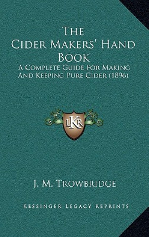 Carte The Cider Makers' Hand Book: A Complete Guide For Making And Keeping Pure Cider (1896) J. M. Trowbridge