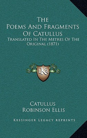 Kniha The Poems And Fragments Of Catullus: Translated In The Metres Of The Original (1871) Catullus
