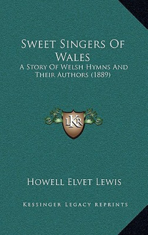 Książka Sweet Singers Of Wales: A Story Of Welsh Hymns And Their Authors (1889) Howell Elvet Lewis