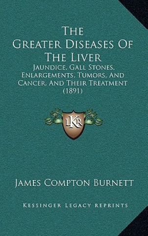 Book The Greater Diseases Of The Liver: Jaundice, Gall Stones, Enlargements, Tumors, And Cancer, And Their Treatment (1891) James Compton Burnett