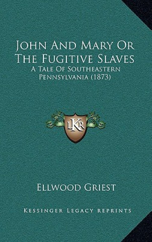 Książka John And Mary Or The Fugitive Slaves: A Tale Of Southeastern Pennsylvania (1873) Ellwood Griest