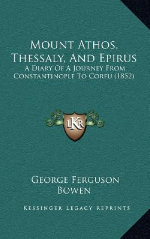 Kniha Mount Athos, Thessaly, And Epirus: A Diary Of A Journey From Constantinople To Corfu (1852) George Ferguson Bowen