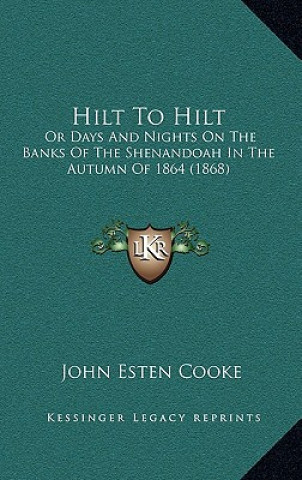 Kniha Hilt To Hilt: Or Days And Nights On The Banks Of The Shenandoah In The Autumn Of 1864 (1868) John Esten Cooke