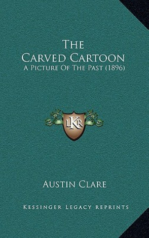 Книга The Carved Cartoon: A Picture Of The Past (1896) Austin Clare