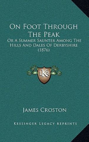 Carte On Foot Through The Peak: Or A Summer Saunter Among The Hills And Dales Of Derbyshire (1876) James Croston