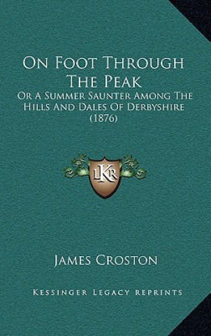 Kniha On Foot Through The Peak: Or A Summer Saunter Among The Hills And Dales Of Derbyshire (1876) James Croston